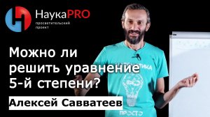 Можно ли решить уравнение 5-й степени? – математик Алексей Савватеев | Научпоп