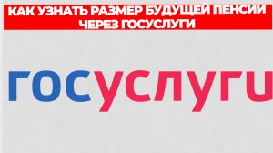 КАК УЗНАТЬ РАЗМЕР БУДУЩЕЙ ПЕНСИИ ЧЕРЕЗ ГОСУСЛУГИ