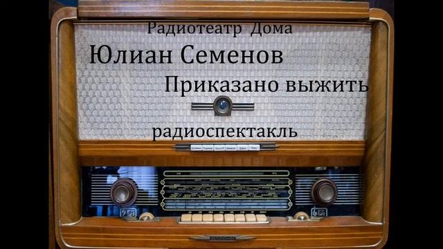 Приказано выжить.  Юлиан Семенов.  Радиоспектакль 1984год.