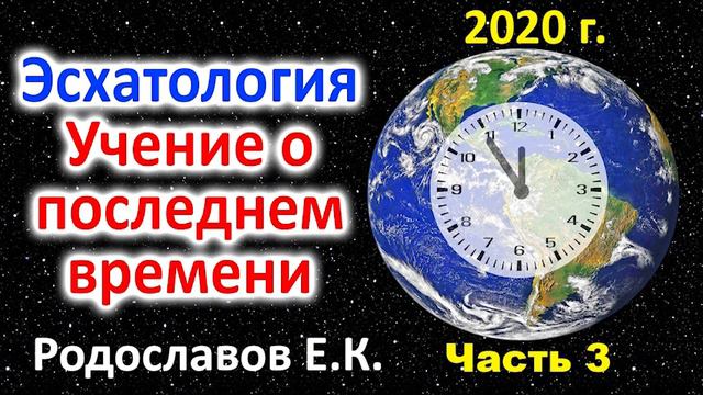 Со звуком! Эсхатология. Учение о последнем времени. Что будет с этим миром? Родославов Е.К. Часть 3