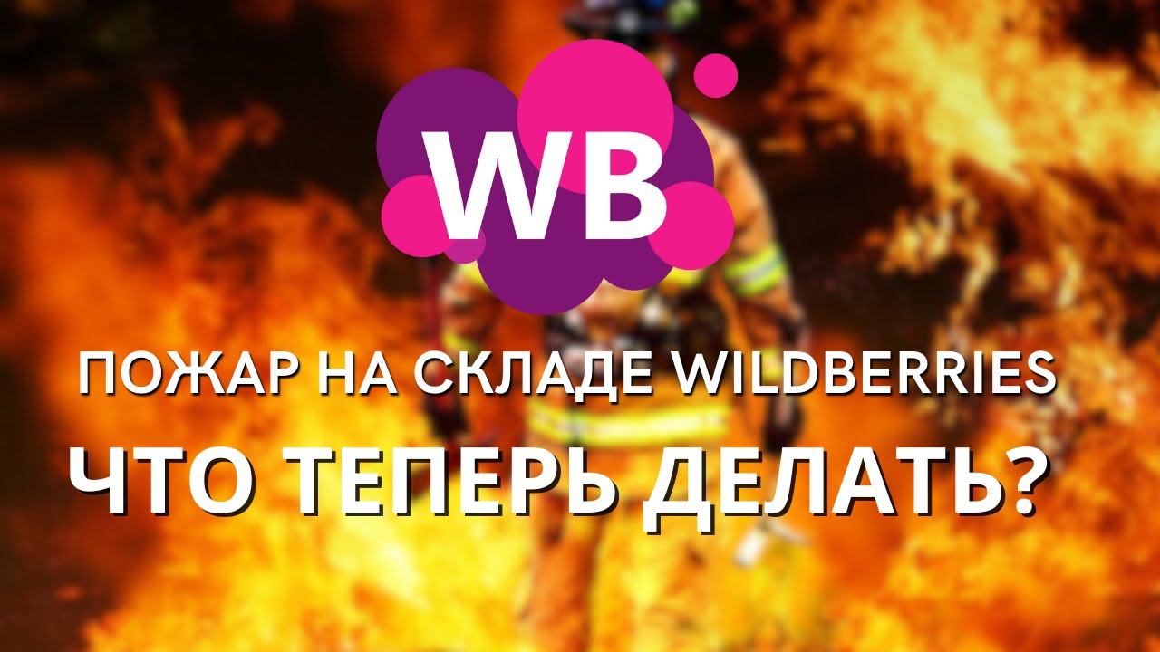 Пожар на складе Wildberries. Что делать продавцам?