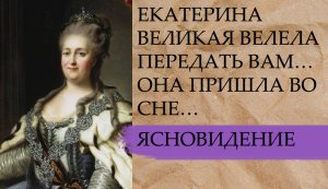 ЕКАТЕРИНА ВЕЛИКАЯ ВЕЛЕЛА ПЕРЕДАТЬ ВАМ…ОНА ПРИШЛА ВО СНЕ….
