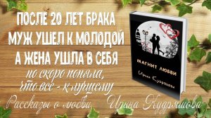 МАГНИТ ЛЮБВИ. Рассказ о любви. Ирина Кудряшова. Муж предал после 20 лет брака, жена ушла в себя...