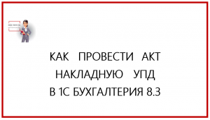 Как провести накладную, акт, УПД в 1С Бухгалтерия 8.3.mp4