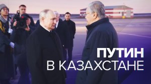 Владимир Путин прилетел с визитом в Казахстан — видео
