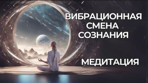 МЕДИТАЦИЯ ВИБРАЦИОННАЯ СМЕНА | Активация Желаемой Ветки Реальности