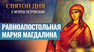 РАВНОАПОСТОЛЬНАЯ МАРИЯ МАГДАЛИНА / СВЯТОЙ ДНЯ
