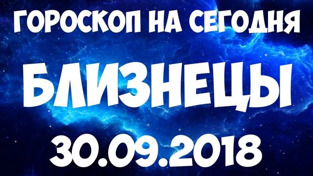 БЛИЗНЕЦЫ гороскоп на 30 сентября 2018 года смотреть онлайн