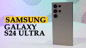 Обзор Samsung Galaxy S24 Ultra