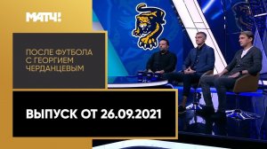 «После футбола с Георгием Черданцевым». Выпуск от 26.09.2021