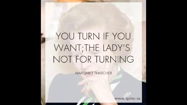 Margaret Thatcher: You Turn If You Want; The Lady's Not For Turning.