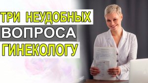 3 неудобных вопроса к гинекологу. Отвечаю. Разбираем. Врач Акушер гинеколог Екатерина Волкова.