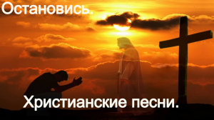Остановись. Христианские песни.