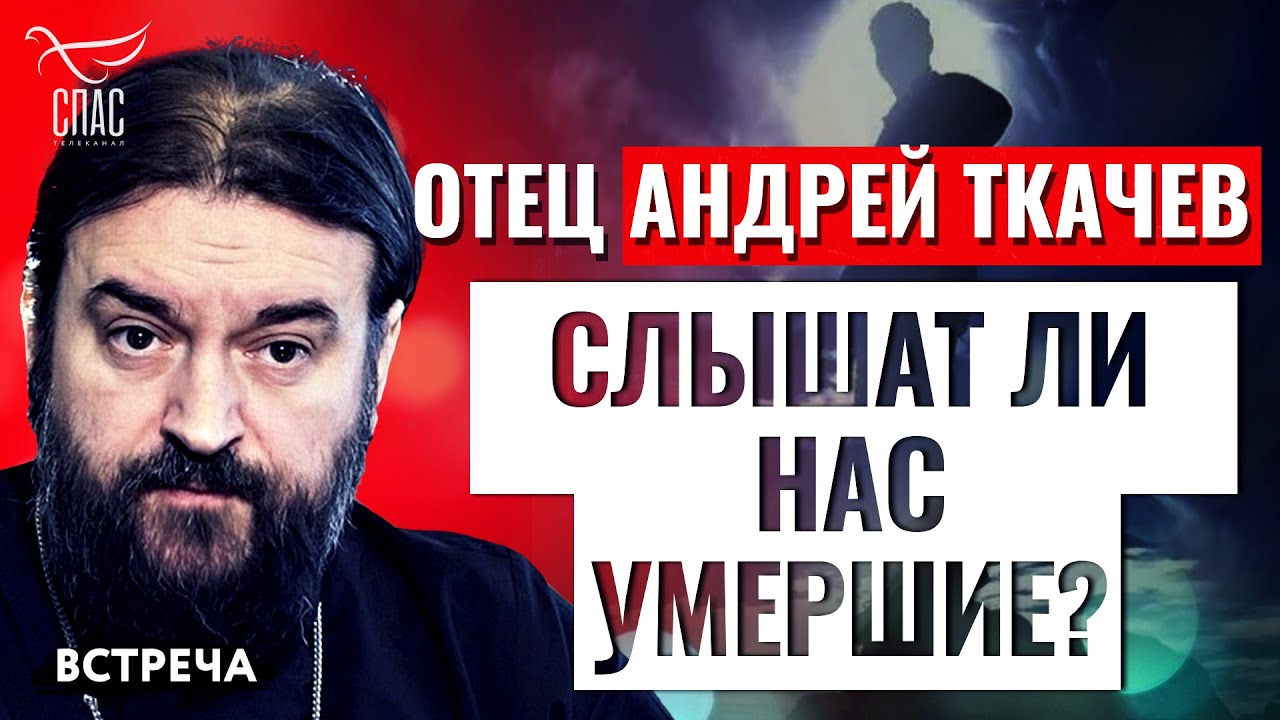 ПРОТОИЕРЕЙ АНДРЕЙ ТКАЧЕВ: СЛЫШАТ ЛИ НАС УМЕРШИЕ?