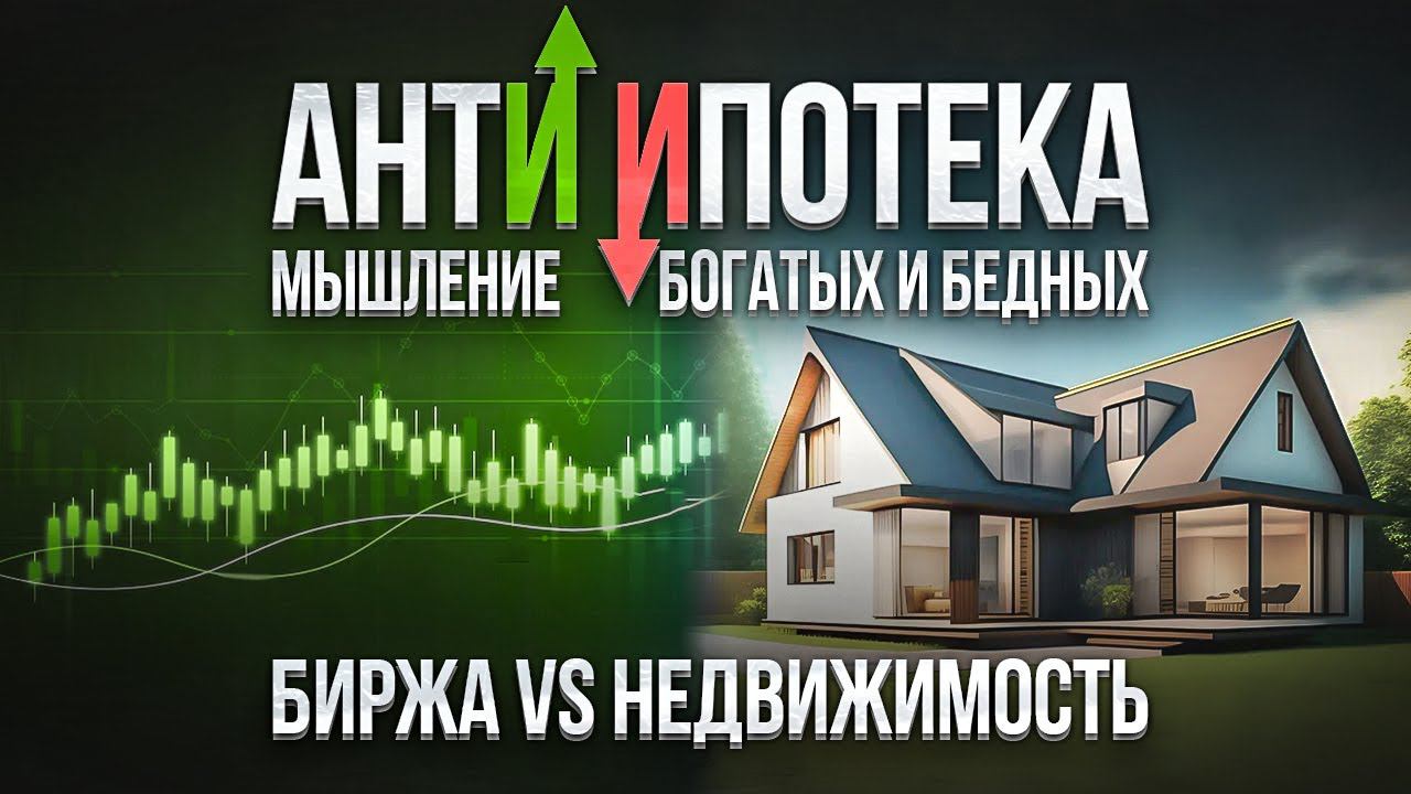 АнтиИпотека. Мышление богатых и бедных. БИРЖА Vs НЕДВИЖИМОСТЬ.