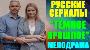 Русские сериалы-2023. Мелодрама: "Тёмное прошлое"
