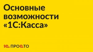 Основные возможности «1С:Касса»