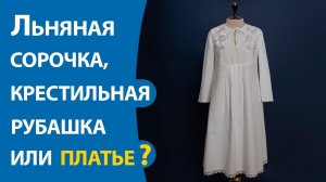 Льняная сорочка, крестильная рубашка или платье?