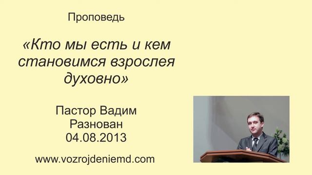 Пастор Вадим Разнован "Кто мы есть и кем становимся взрослея духовно" 04.08.2013 смотреть онлайн