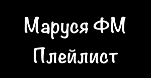 Плейлист Маруся ФМ — на сегодня слушать бесплатно