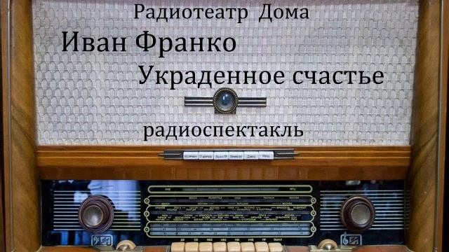 Украденное счастье. Иван Франко. Радиоспектакль 1984год. смотреть онлайн