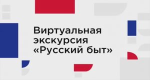 Виртуальная экскурсия _Русский быт и русская изба_ _ Музей Русского Быта