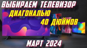 ВЫБИРАЕМ ТЕЛЕВИЗОР ДИАГОНАЛЬЮ 40 ДЮЙМОВ 2024