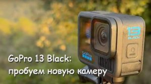 пробуем новую экшн-камеру GoPro 13 black