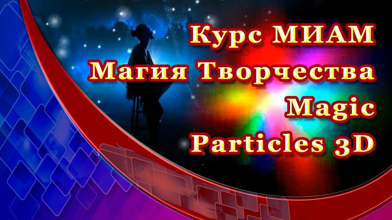 Курс МИАМ Магия творчества Magic Particles 3D отчет смотреть онлайн