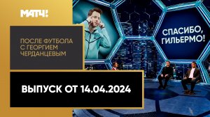 «После футбола с Георгием Черданцевым». Выпуск от 14.04.2024