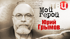 Юрий Грымов. Мой герой