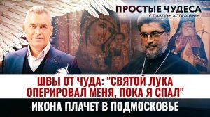 ШВЫ ОТ ЧУДА: «СВЯТОЙ ЛУКА ОПЕРИРОВАЛ МЕНЯ, ПОКА Я СПАЛ»/ ИКОНА ПЛАЧЕТ В ПОДМОСКОВЬЕ