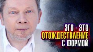 Экхарт Толле. Эго – это отождествление с формой.