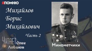 Михайлов Борис Михайлович Часть 2. Проект «Я помню» Артема Драбкина. Минометчики.