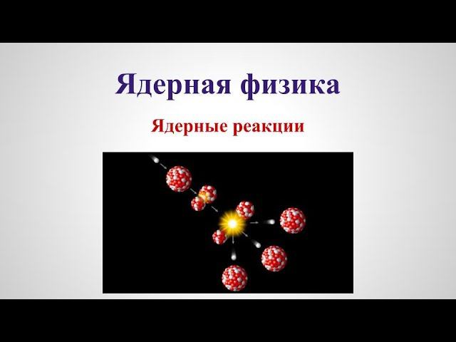 Ядерная физика - Ядерные реакции V1