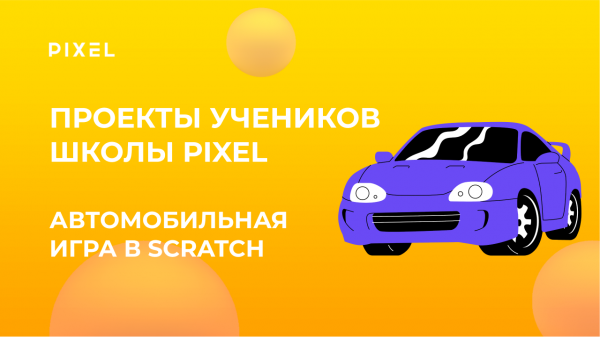 Проект Саши Бурганова | Автомобильная игра в Scratch (Скретч) | Школа программирования PIXEL