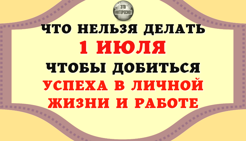 НАРОДНЫЕ ПРИМЕТЫ НА 1 ИЮЛЯ. ЧТО МОЖНО И ЧЕГО НЕЛЬЗЯ ДЕЛАТЬ В ЭТОТ ДЕНЬ, ЧТОБЫ ДОБИТЬСЯ УСПЕХА В ЛИЧН
