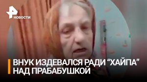 Внук издевался над прабабушкой и записывал оскорбляющие видео, которые выкладывал в соцсетях / РЕН