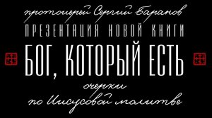 БОГ, КОТОРЫЙ ЕСТЬ. ПРЕЗЕНТАЦИЯ НОВОЙ КНИГИ О.СЕРГИЯ БАРАНОВА