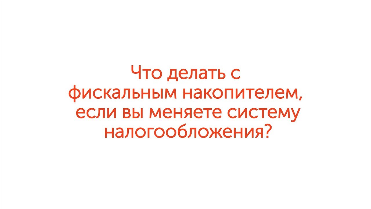 ФЗ-54: Что делать с фискальным накопителем, если вы меняете систему налогообложения смотреть онлайн
