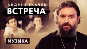 ВСТРЕЧА. ПРОТОИЕРЕЙ АНДРЕЙ ТКАЧЕВ. МУЗЫКА