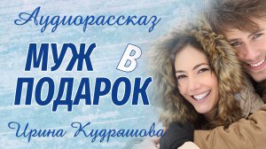 МУЖ В ПОДАРОК. Новый аудиорассказ. Ирина Кудряшова. Рассказы. Новогодние истории.