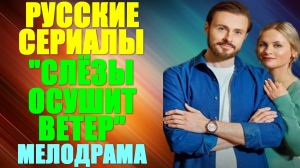 Русские сериалы. Мелодрама: «Слезы осушит ветер»