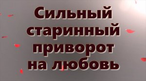 Сильный старинный приворот на любовь