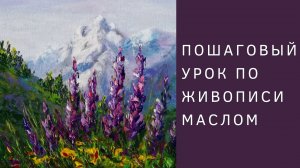 Как написать горный пейзаж с цветами маслом | Полный пошаговый урок