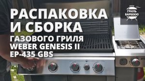 Распаковка и сборка газового гриля Weber Genesis II EP-435 GBS