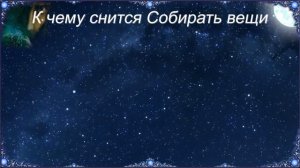 К чему снится Собирать вещи (Сонник)