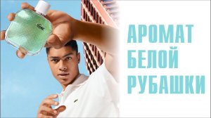 АРОМАТ ЛЕТНЕЙ ЭНЕРГИИ и МОЛОДОСТИ: LACOSTE L.12.12.BLANC EAU FRAICHE 2022 EDT FOR MEN. ОБЗОР АРОМАТА