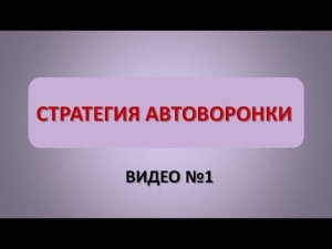 Видео 1.Общая стратегия воронки продаж