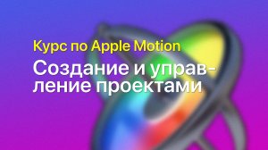 ?️ Создание и управление проектами — курс уроков по Apple Motion